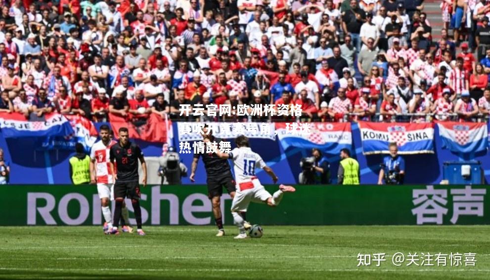 开云官网:欧洲杯资格赛吹开竞赛号角，球迷热情鼓舞