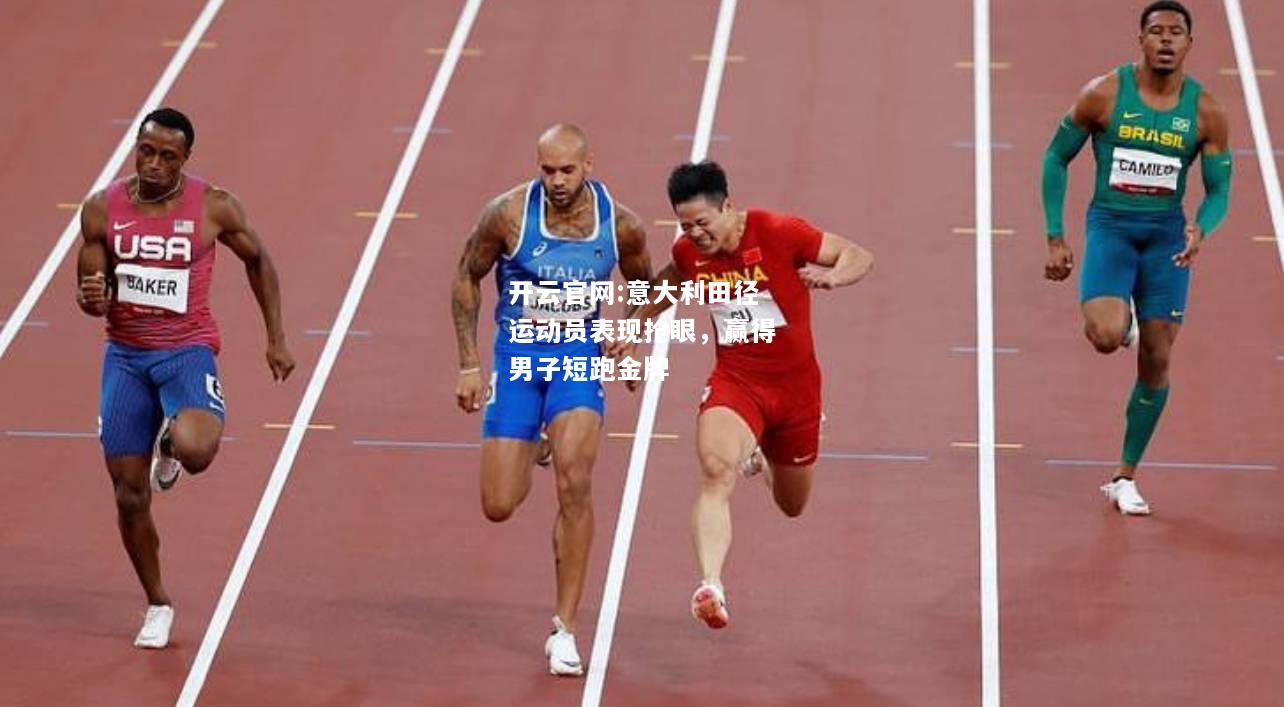开云官网:意大利田径运动员表现抢眼，赢得男子短跑金牌