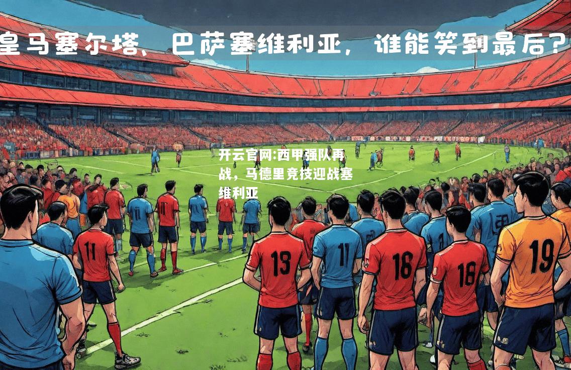 开云官网:西甲强队再战，马德里竞技迎战塞维利亚