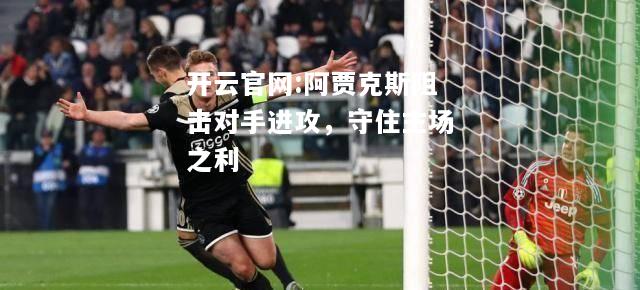 开云官网:阿贾克斯阻击对手进攻，守住主场之利