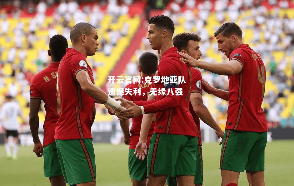 开云官网:克罗地亚队遗憾失利，无缘八强