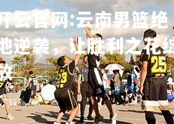 开云官网:云南男篮绝地逆袭，让胜利之花绽放