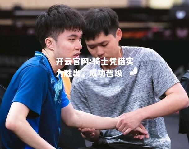 开云官网:骑士凭借实力胜出，成功晋级