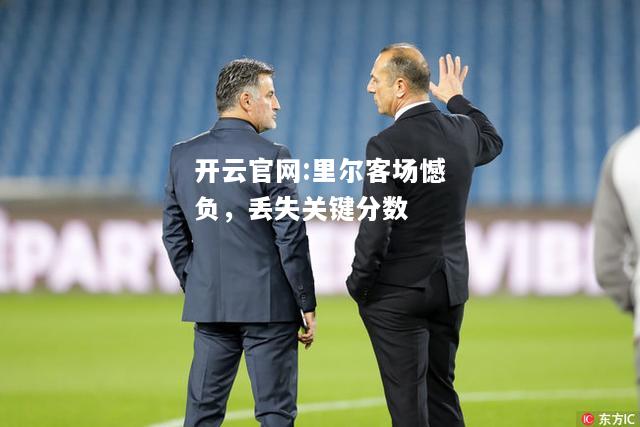 开云官网:里尔客场憾负，丢失关键分数