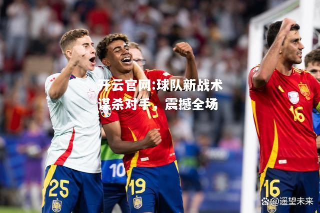 开云官网:球队新战术谋杀对手，震撼全场