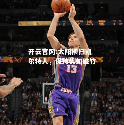 开云官网:太阳横扫凯尔特人，保持势如破竹