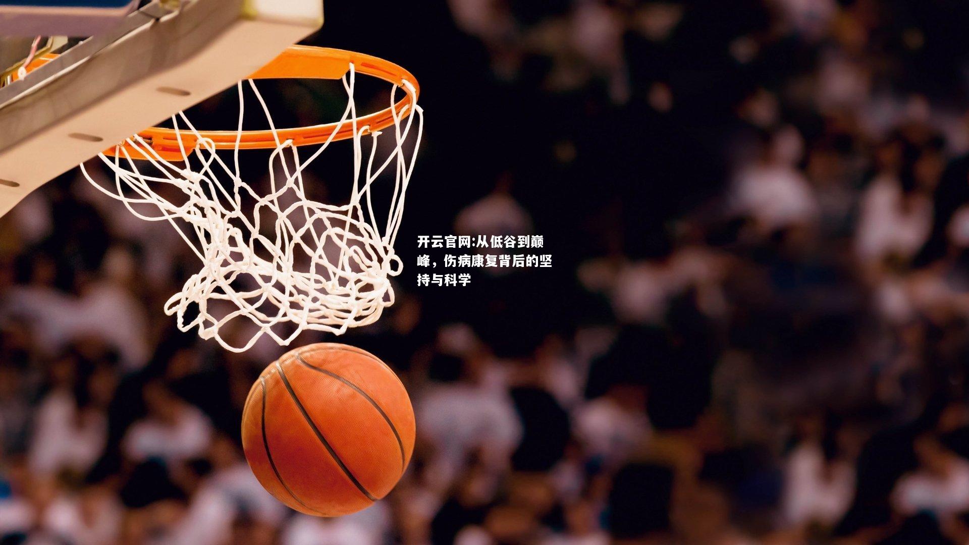 开云官网:从低谷到巅峰，伤病康复背后的坚持与科学