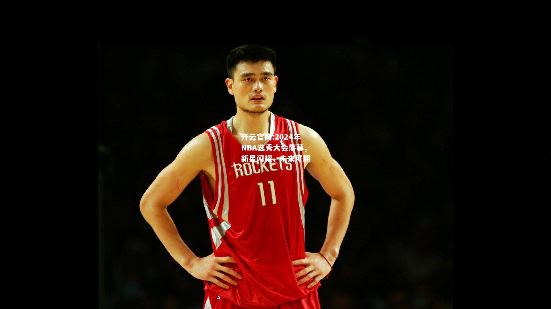 开云官网:2024年NBA选秀大会落幕，新星闪耀，未来可期