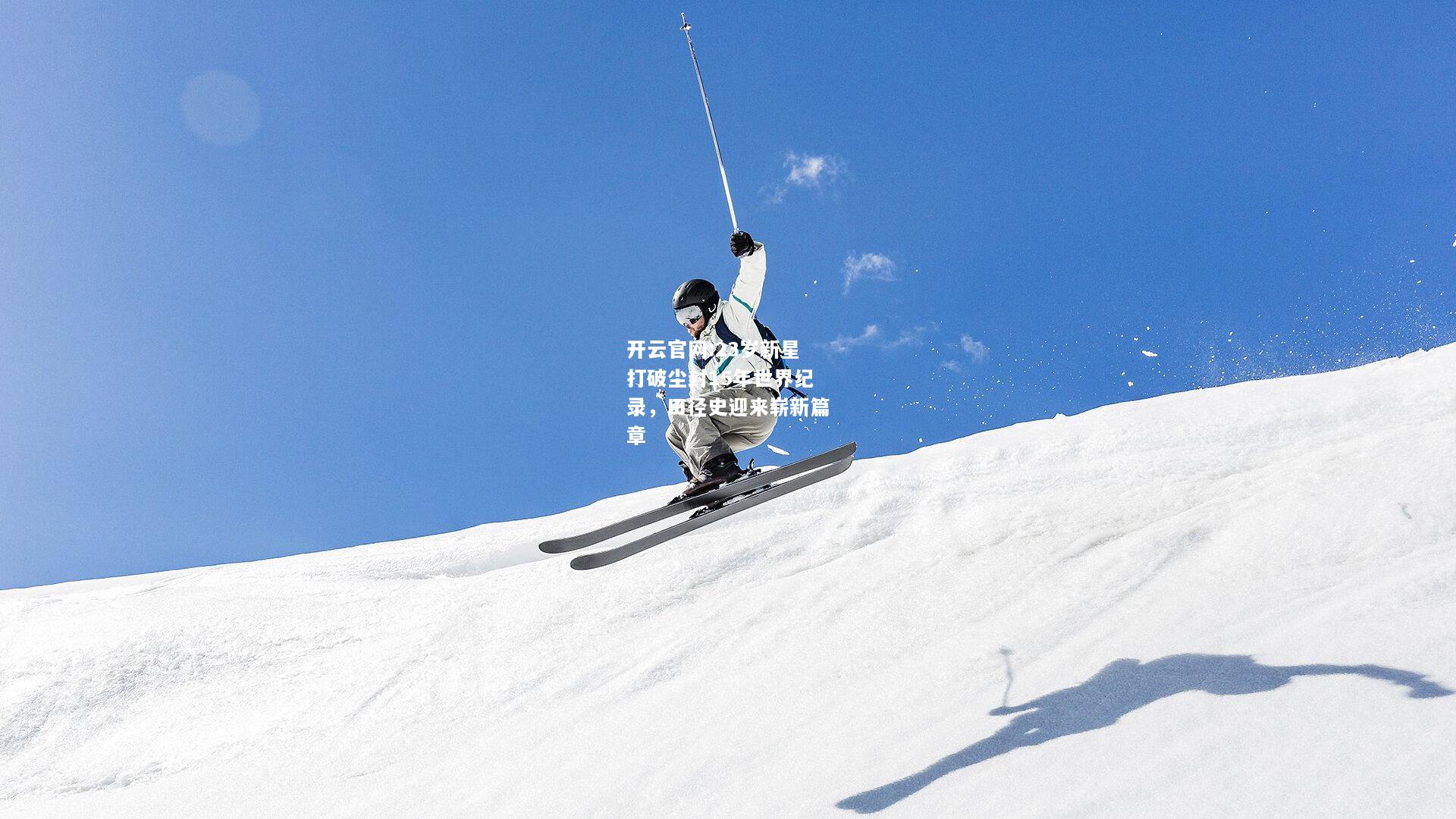 开云官网:23岁新星打破尘封15年世界纪录，田径史迎来崭新篇章