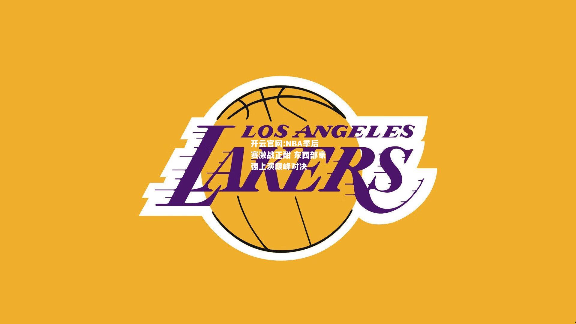 开云官网:NBA季后赛激战正酣 东西部豪强上演巅峰对决