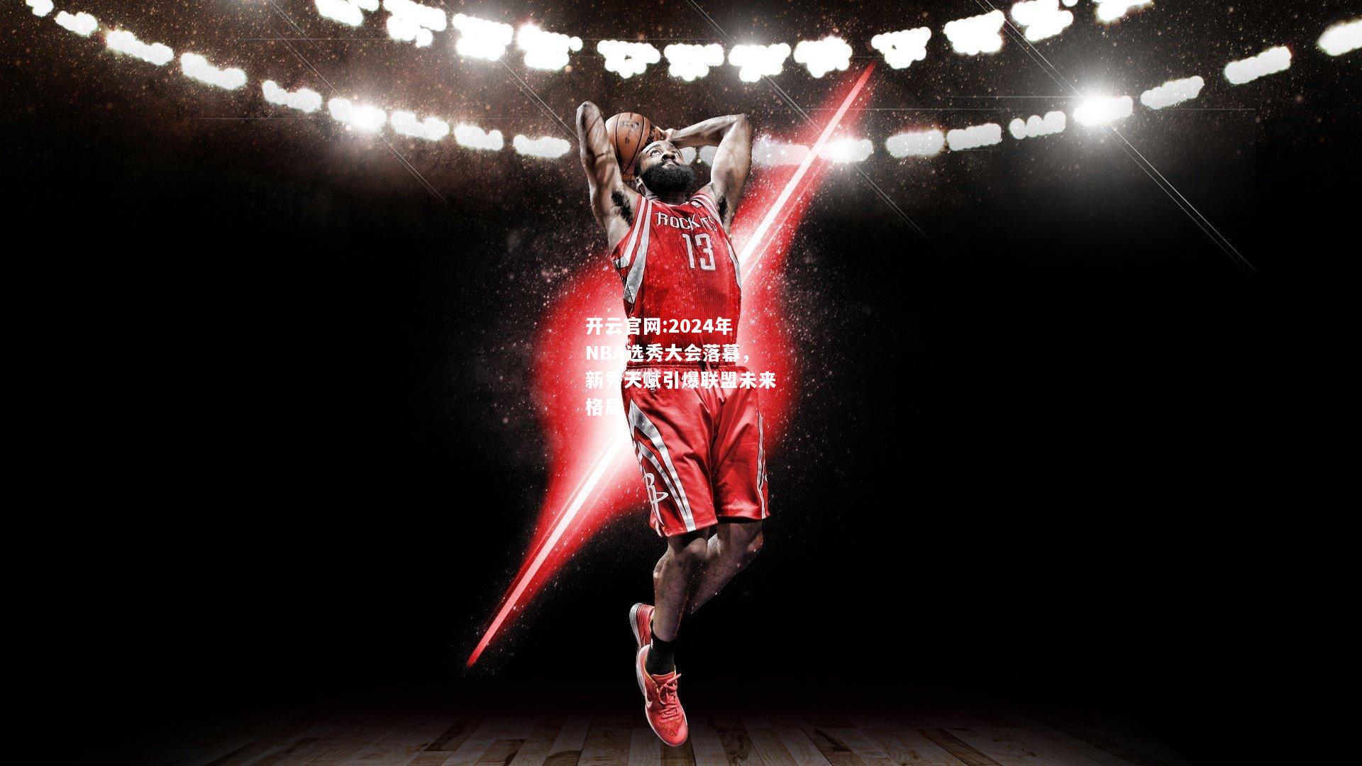 开云官网:2024年NBA选秀大会落幕，新秀天赋引爆联盟未来格局