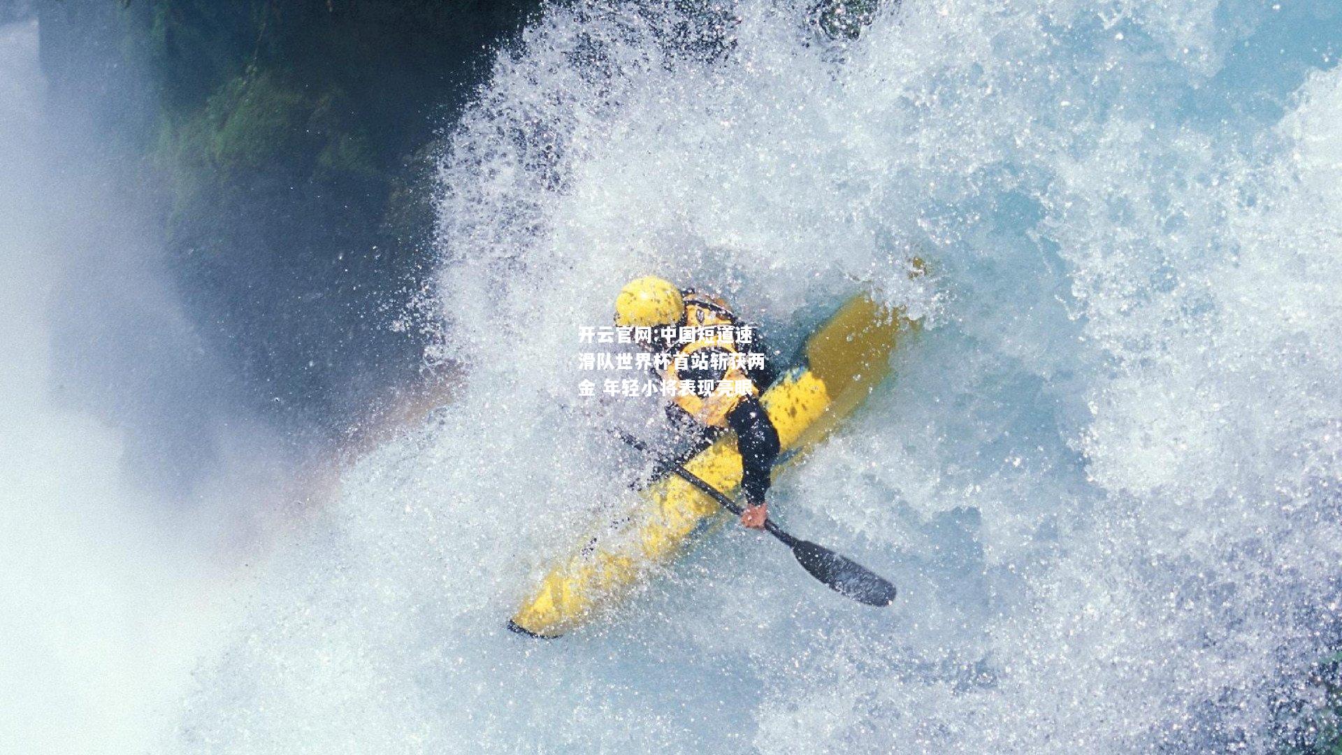 开云官网:中国短道速滑队世界杯首站斩获两金 年轻小将表现亮眼