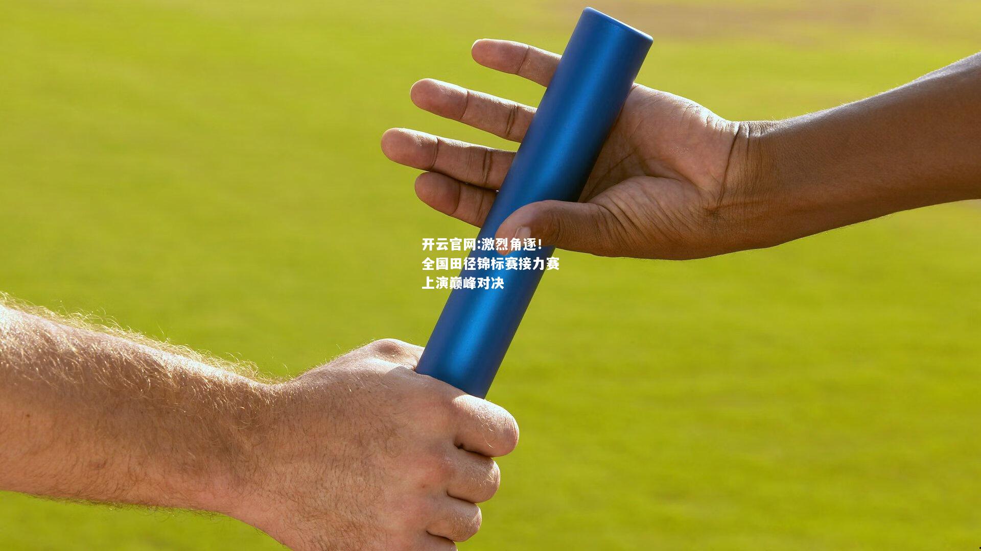 开云官网:激烈角逐！全国田径锦标赛接力赛上演巅峰对决