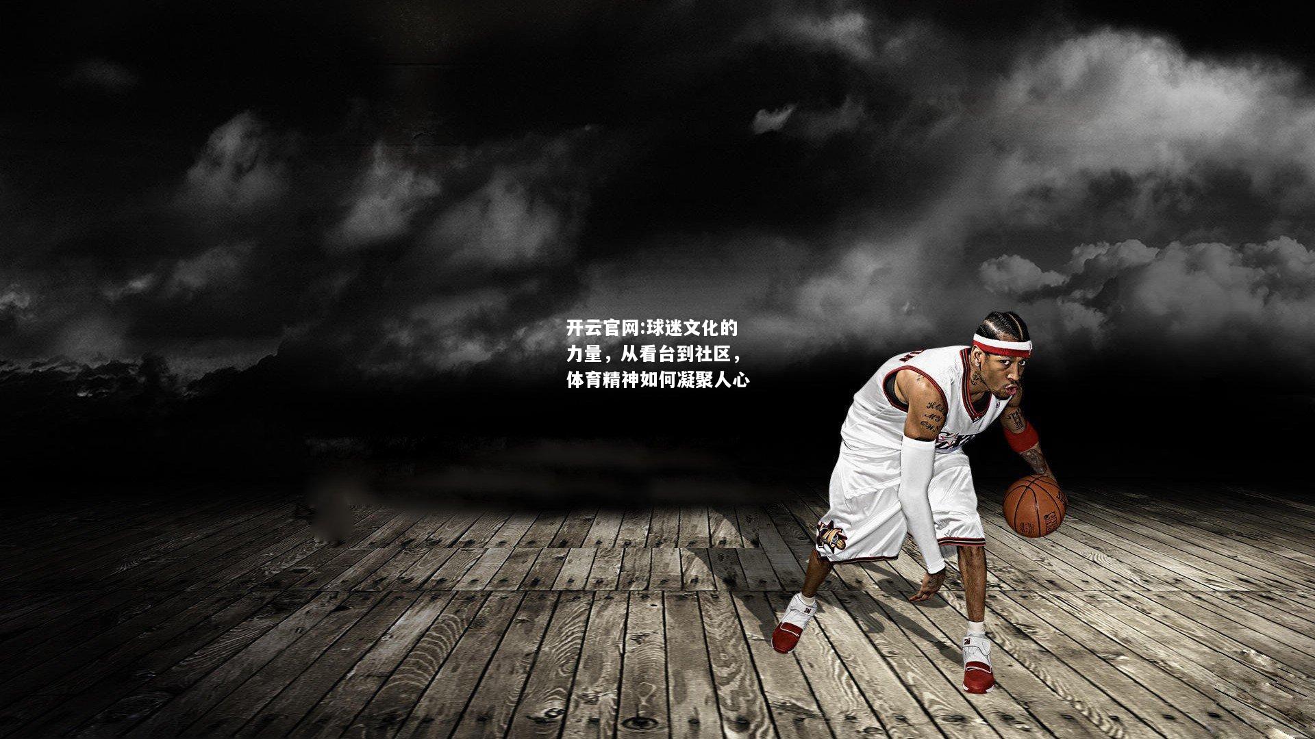 开云官网:球迷文化的力量，从看台到社区，体育精神如何凝聚人心