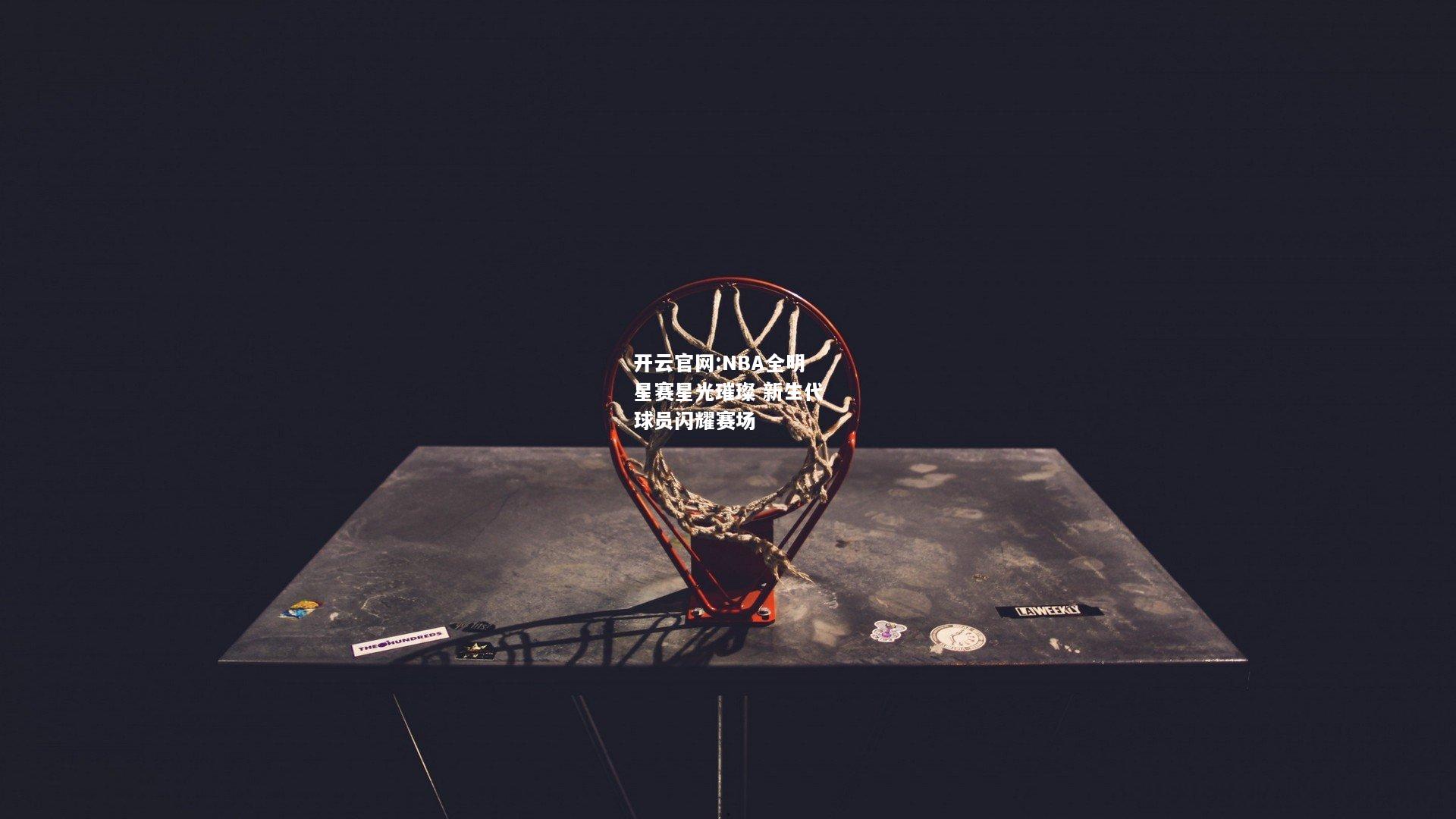 开云官网:NBA全明星赛星光璀璨 新生代球员闪耀赛场