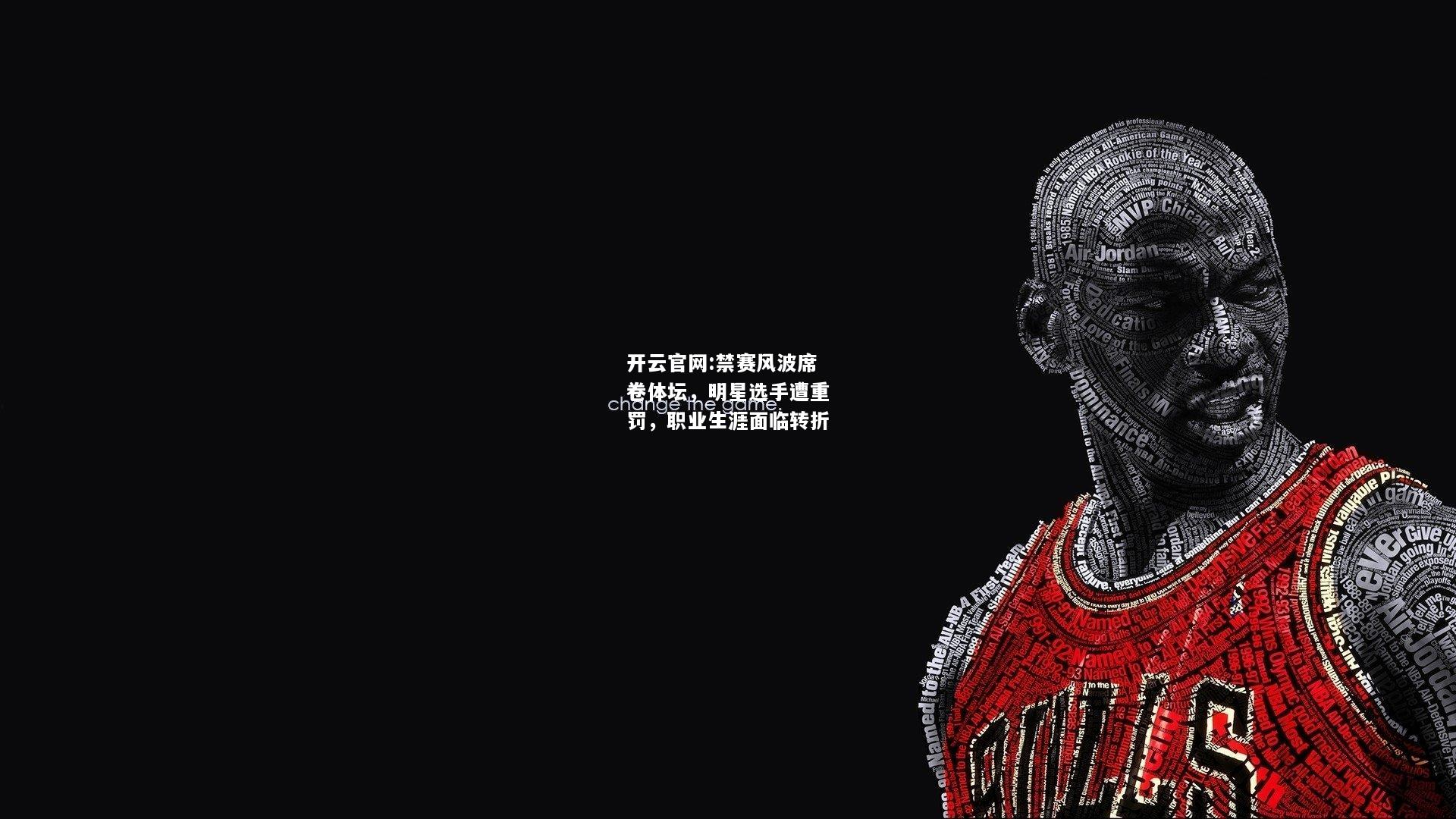 开云官网:禁赛风波席卷体坛，明星选手遭重罚，职业生涯面临转折