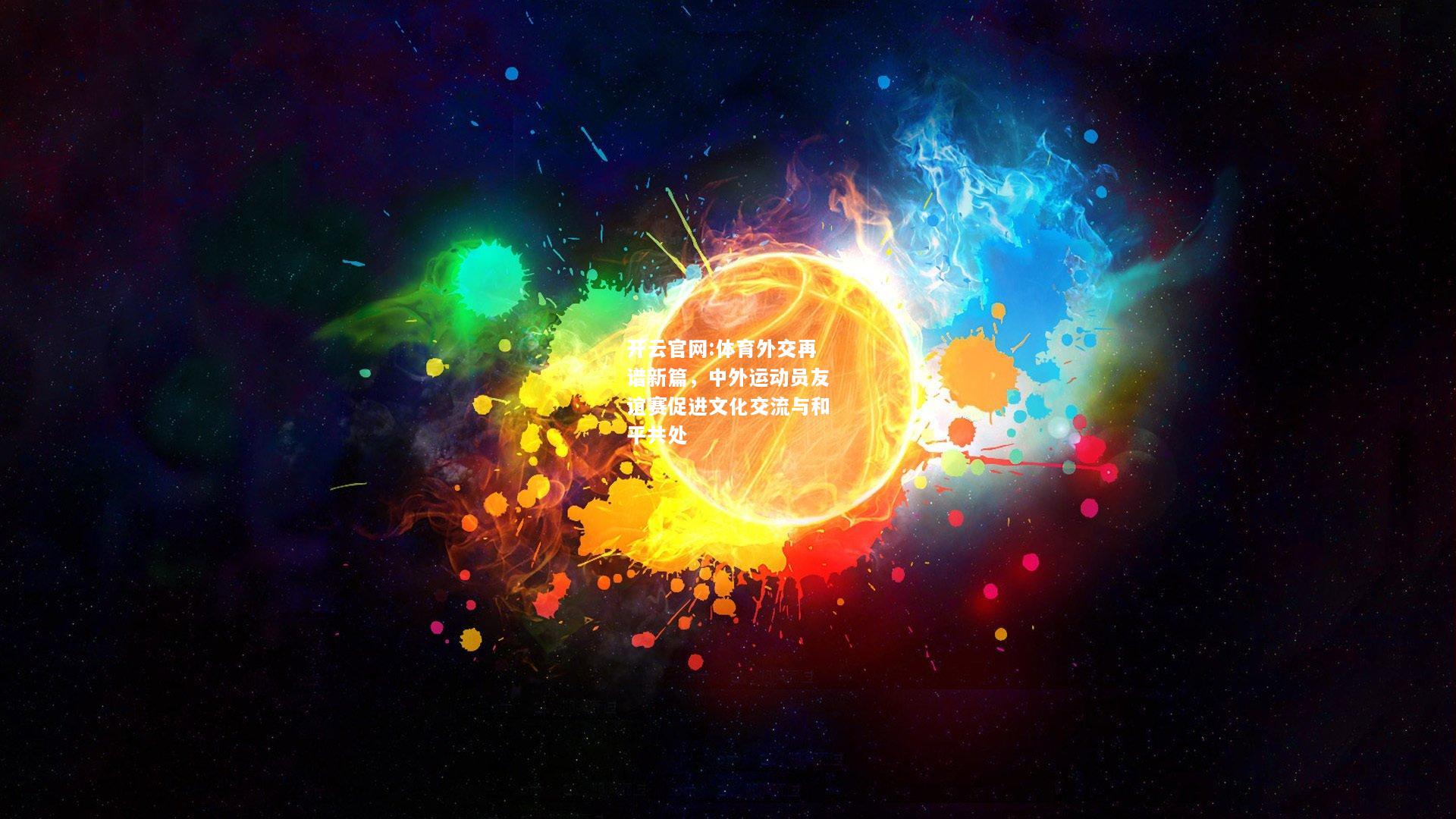 开云官网:体育外交再谱新篇，中外运动员友谊赛促进文化交流与和平共处
