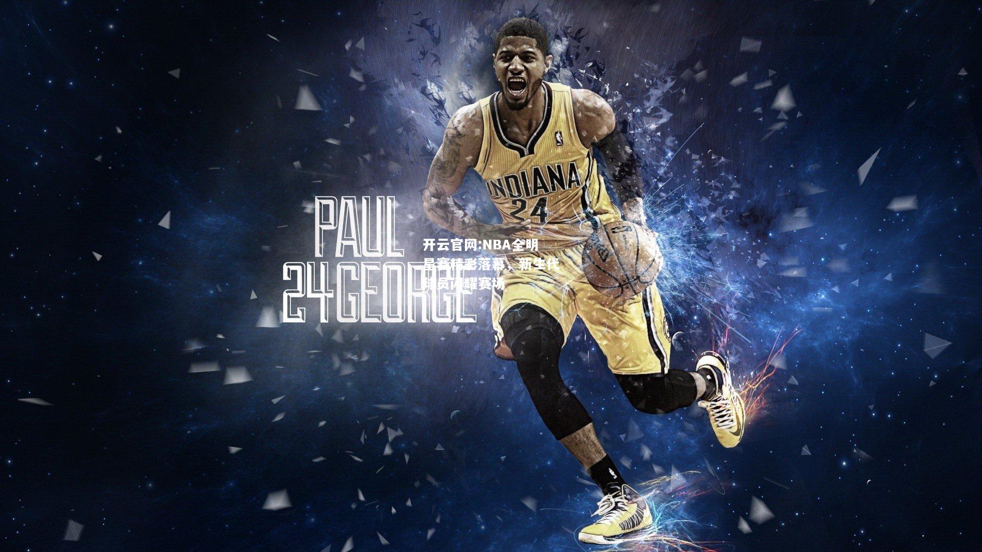开云官网:NBA全明星赛精彩落幕，新生代球员闪耀赛场