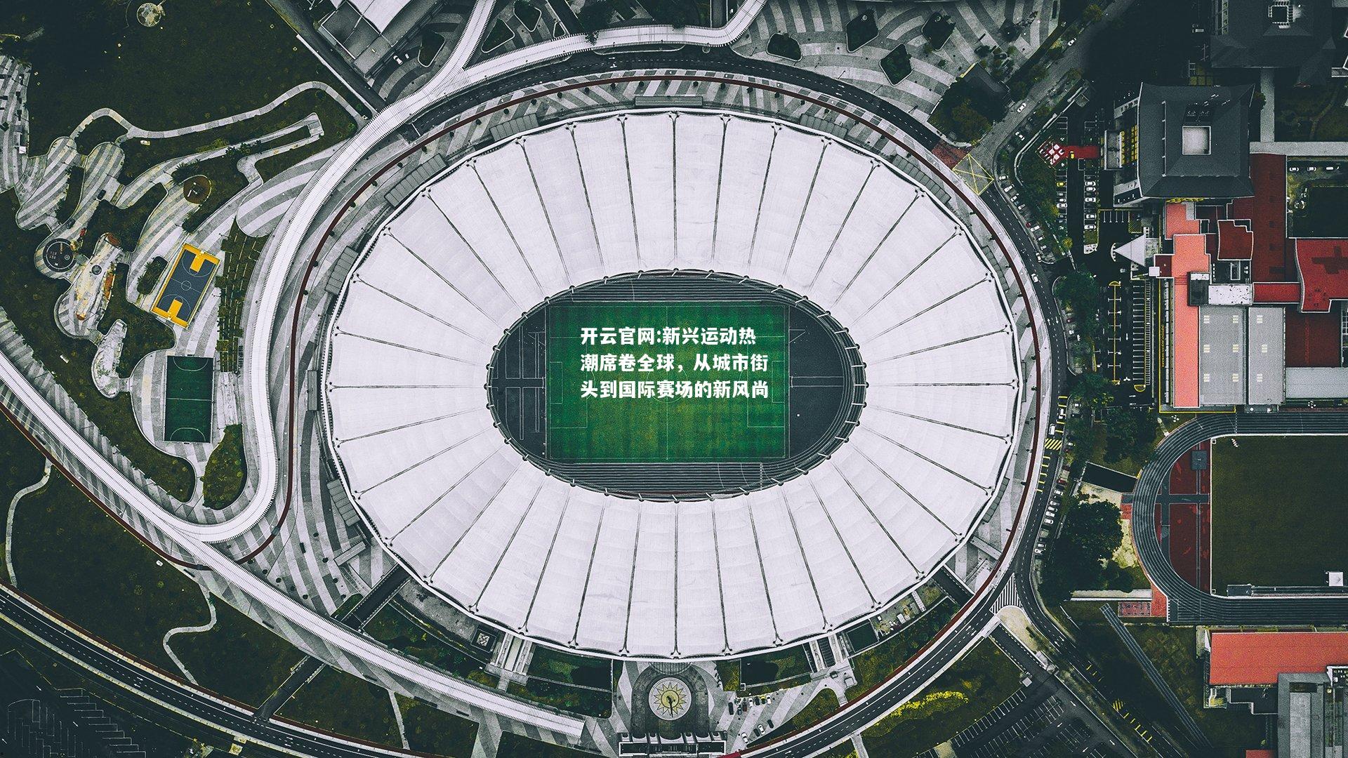 开云官网:新兴运动热潮席卷全球，从城市街头到国际赛场的新风尚
