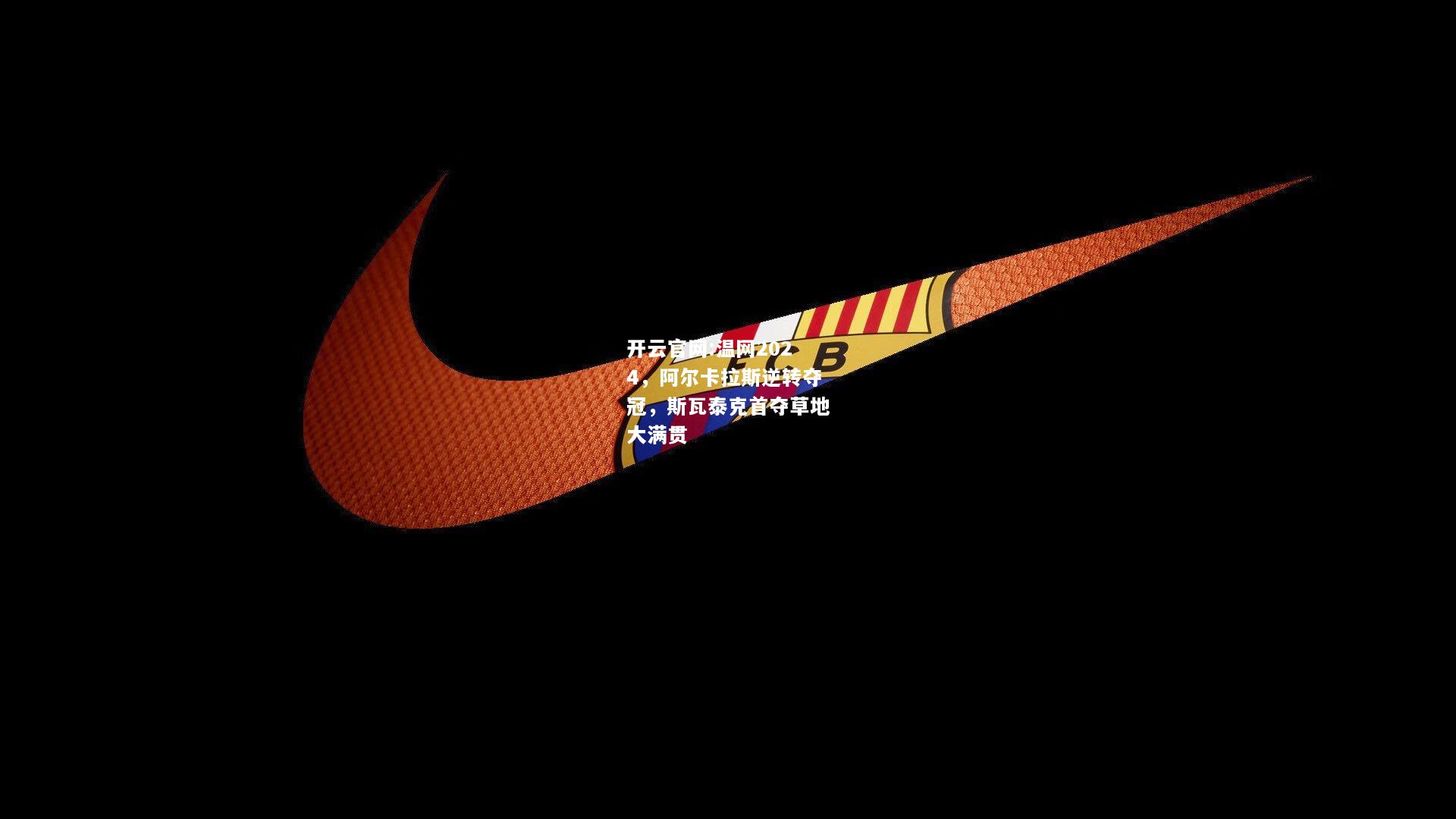 开云官网:温网2024，阿尔卡拉斯逆转夺冠，斯瓦泰克首夺草地大满贯