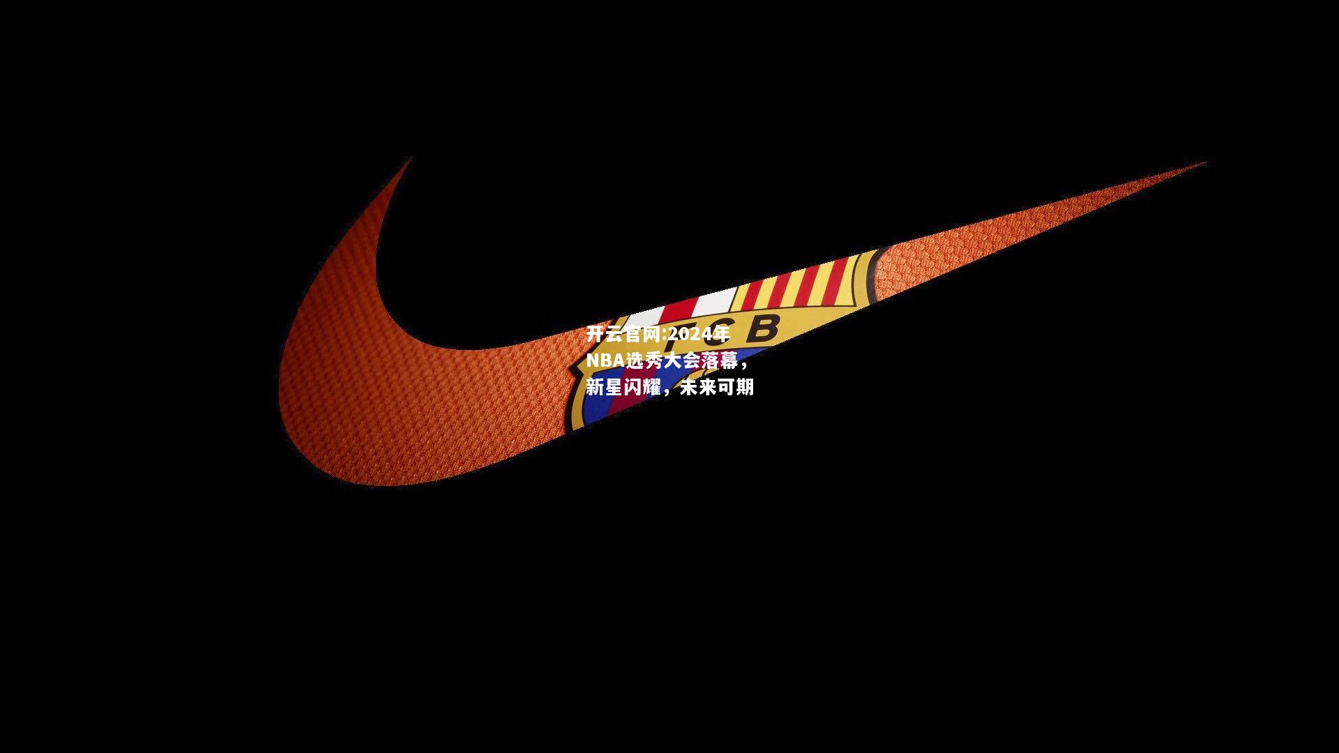 开云官网:2024年NBA选秀大会落幕，新星闪耀，未来可期