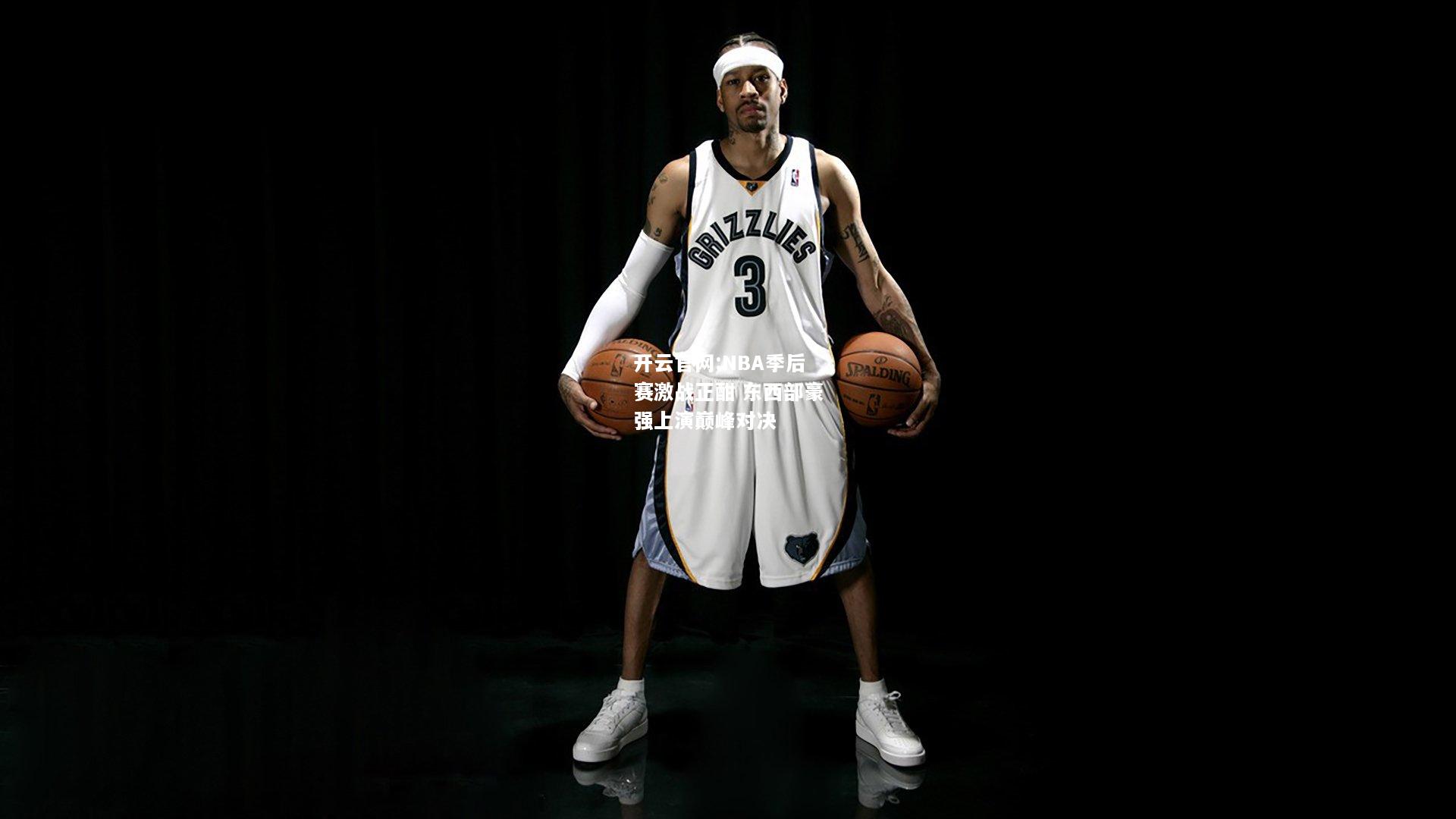 开云官网:NBA季后赛激战正酣 东西部豪强上演巅峰对决